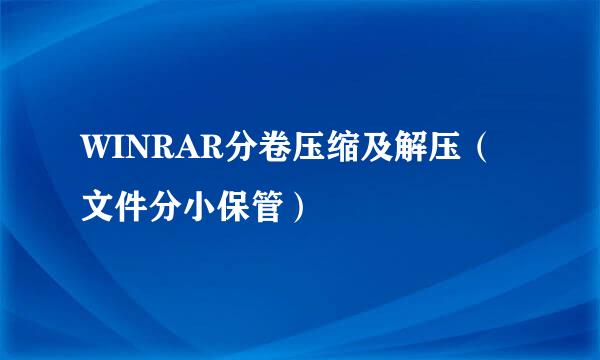 WINRAR分卷压缩及解压（文件分小保管）