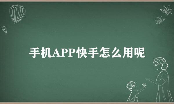 手机APP快手怎么用呢