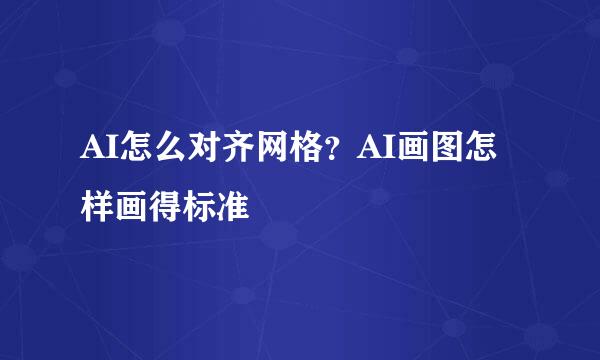 AI怎么对齐网格？AI画图怎样画得标准