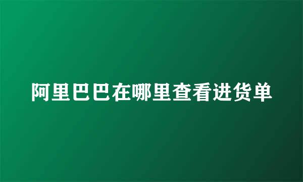 阿里巴巴在哪里查看进货单