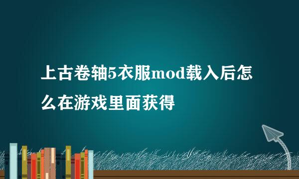 上古卷轴5衣服mod载入后怎么在游戏里面获得