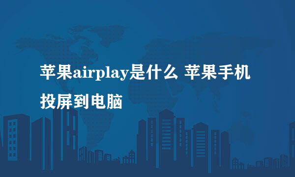 苹果airplay是什么 苹果手机投屏到电脑