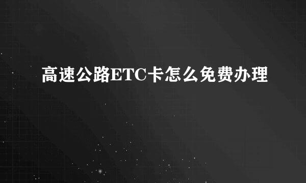 高速公路ETC卡怎么免费办理