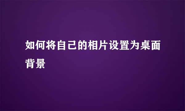 如何将自己的相片设置为桌面背景