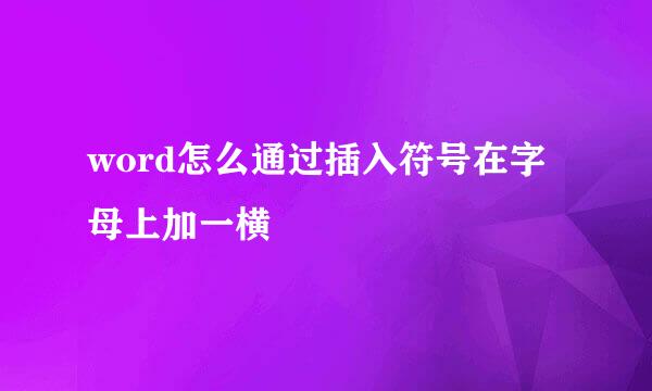 word怎么通过插入符号在字母上加一横