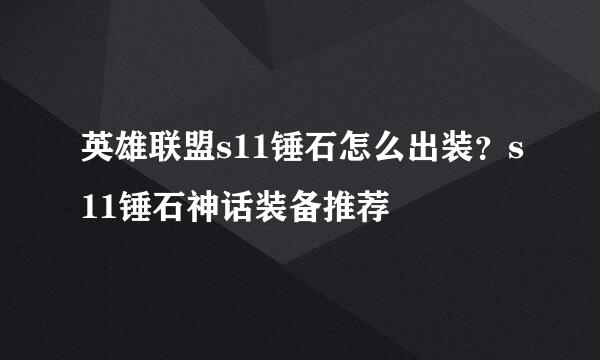 英雄联盟s11锤石怎么出装？s11锤石神话装备推荐