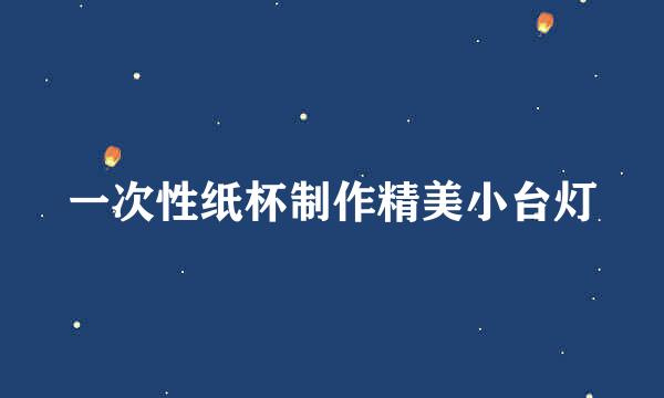 一次性纸杯制作精美小台灯