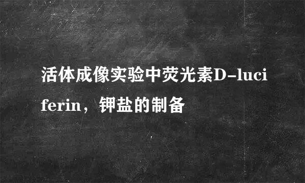 活体成像实验中荧光素D-luciferin，钾盐的制备