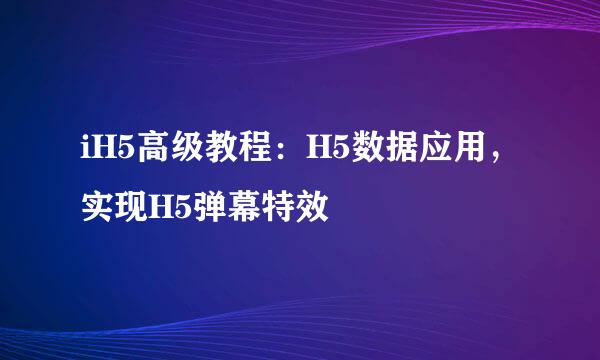 iH5高级教程：H5数据应用，实现H5弹幕特效