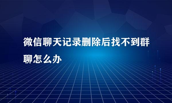微信聊天记录删除后找不到群聊怎么办