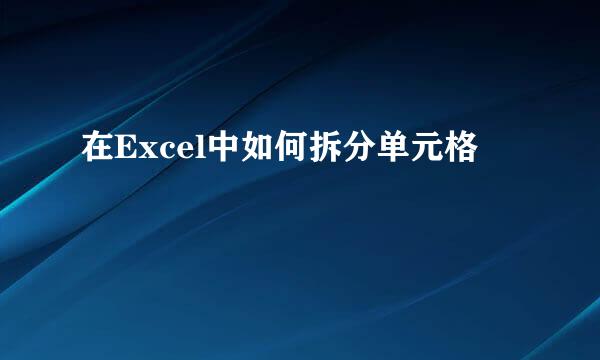 在Excel中如何拆分单元格