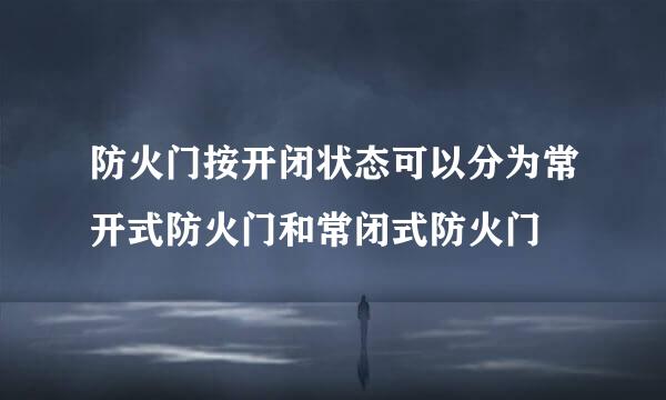 防火门按开闭状态可以分为常开式防火门和常闭式防火门