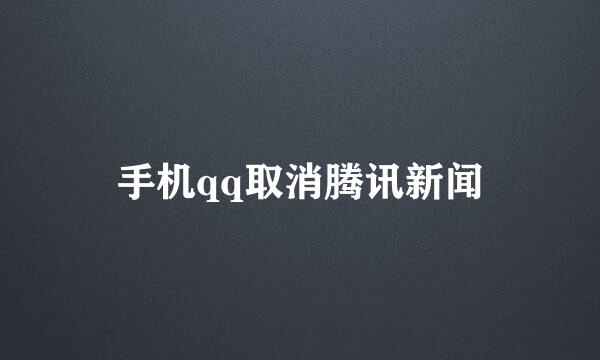 手机qq取消腾讯新闻