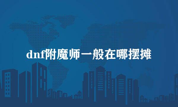 dnf附魔师一般在哪摆摊