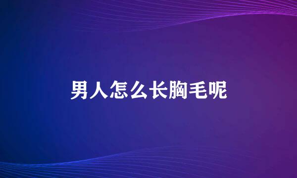 男人怎么长胸毛呢