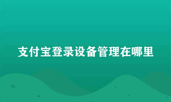 支付宝登录设备管理在哪里