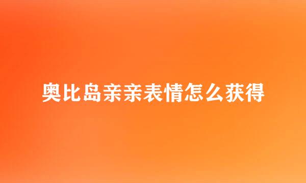 奥比岛亲亲表情怎么获得