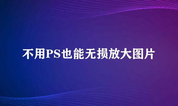不用PS也能无损放大图片