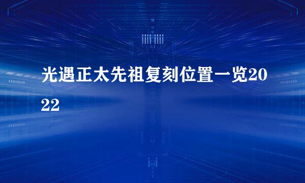 光遇正太先祖复刻位置一览2022