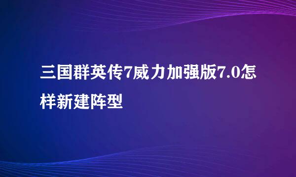 三国群英传7威力加强版7.0怎样新建阵型