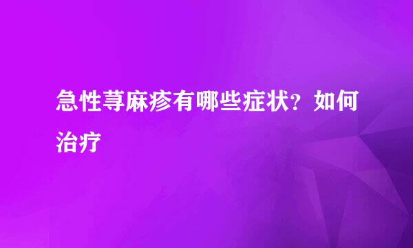 急性荨麻疹有哪些症状？如何治疗