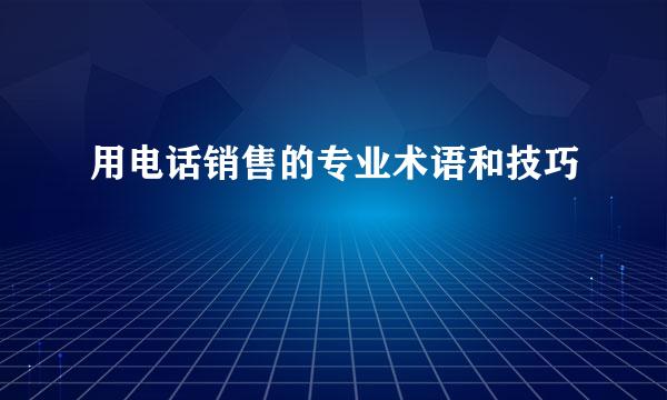 用电话销售的专业术语和技巧