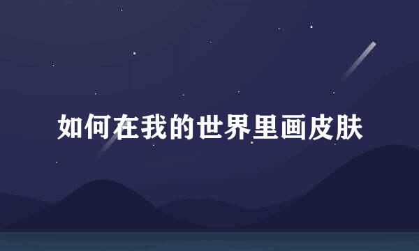 如何在我的世界里画皮肤