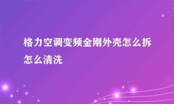 格力空调变频金刚外壳怎么拆怎么清洗