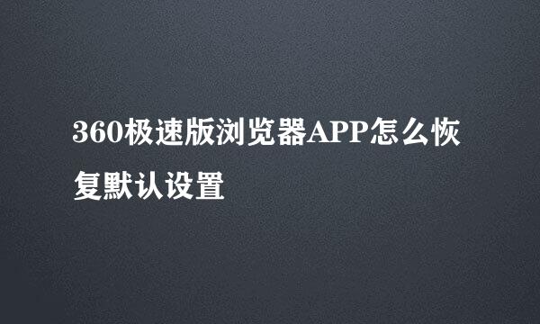 360极速版浏览器APP怎么恢复默认设置