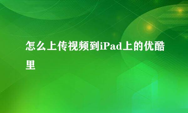 怎么上传视频到iPad上的优酷里