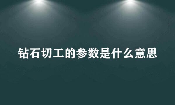 钻石切工的参数是什么意思