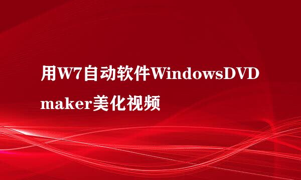 用W7自动软件WindowsDVDmaker美化视频