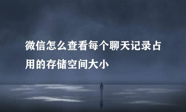 微信怎么查看每个聊天记录占用的存储空间大小