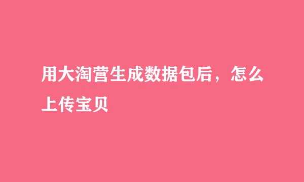 用大淘营生成数据包后，怎么上传宝贝