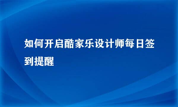 如何开启酷家乐设计师每日签到提醒