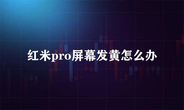 红米pro屏幕发黄怎么办