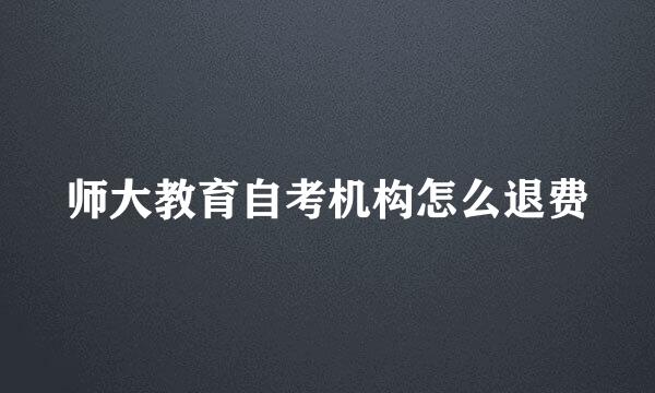 师大教育自考机构怎么退费