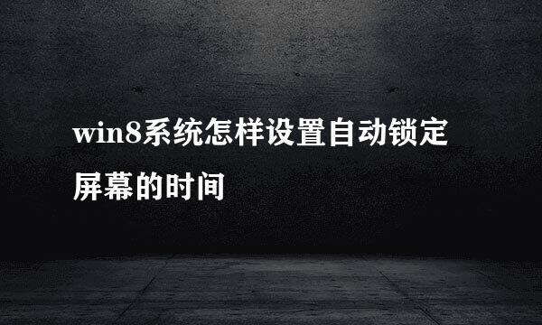 win8系统怎样设置自动锁定屏幕的时间
