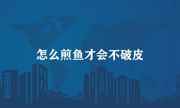 怎么煎鱼才会不破皮