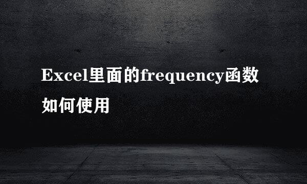 Excel里面的frequency函数如何使用