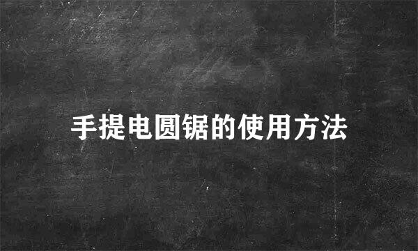 手提电圆锯的使用方法