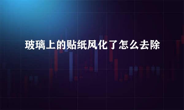 玻璃上的贴纸风化了怎么去除