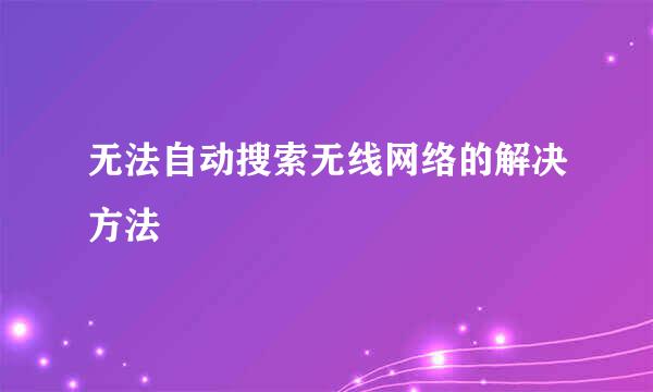 无法自动搜索无线网络的解决方法