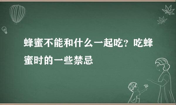 蜂蜜不能和什么一起吃？吃蜂蜜时的一些禁忌