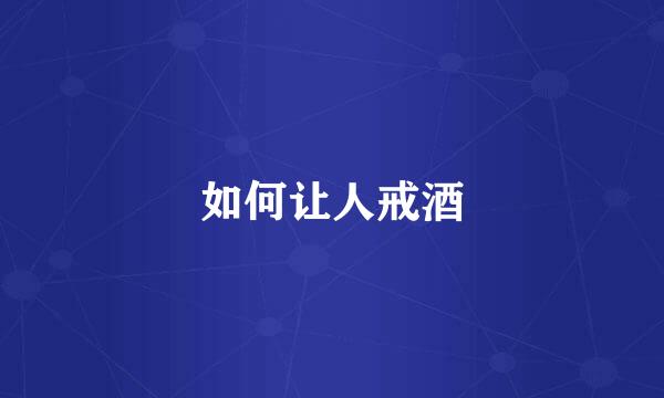如何让人戒酒
