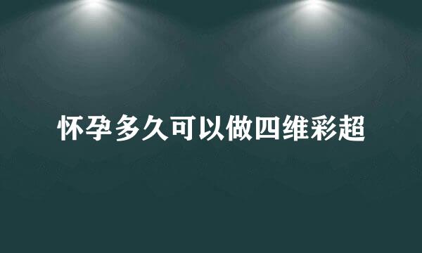 怀孕多久可以做四维彩超