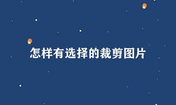 怎样有选择的裁剪图片