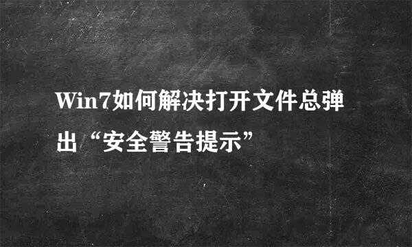 Win7如何解决打开文件总弹出“安全警告提示”