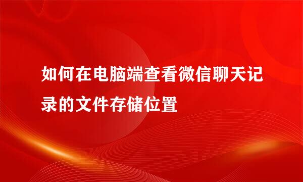 如何在电脑端查看微信聊天记录的文件存储位置