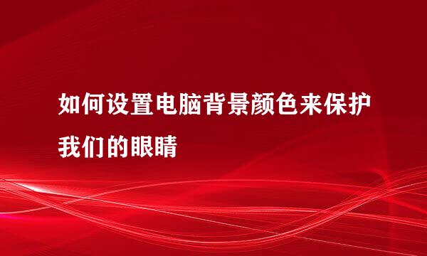 如何设置电脑背景颜色来保护我们的眼睛
